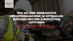 Wie Sie Ihre Gebrauchte Industriemaschine in Optimalem Zustand Halten: Kompletter Leitfaden